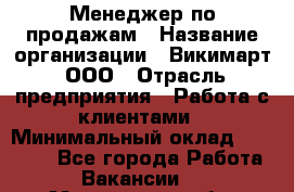 Менеджер по продажам › Название организации ­ Викимарт, ООО › Отрасль предприятия ­ Работа с клиентами › Минимальный оклад ­ 15 000 - Все города Работа » Вакансии   . Мурманская обл.,Оленегорск г.